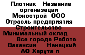 Плотник › Название организации ­ Монострой, ООО › Отрасль предприятия ­ Строительство › Минимальный оклад ­ 20 000 - Все города Работа » Вакансии   . Ненецкий АО,Харута п.